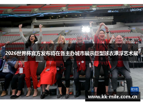 2026世界杯官方发布将在各主办城市展示巨型球衣漂浮艺术展 2026世界杯官方发布将在各主办城市展示巨型球衣漂浮艺术展