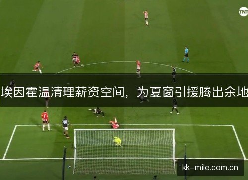 埃因霍温清理薪资空间，为夏窗引援腾出余地